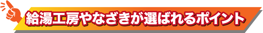 給湯工房やなざきの選ばれるポイント